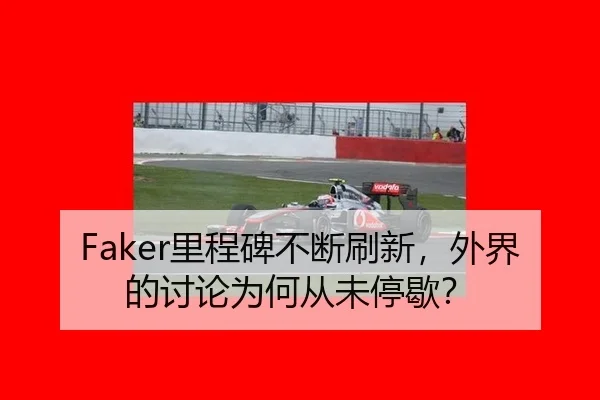 Faker里程碑不断刷新，外界的讨论为何从未停歇？